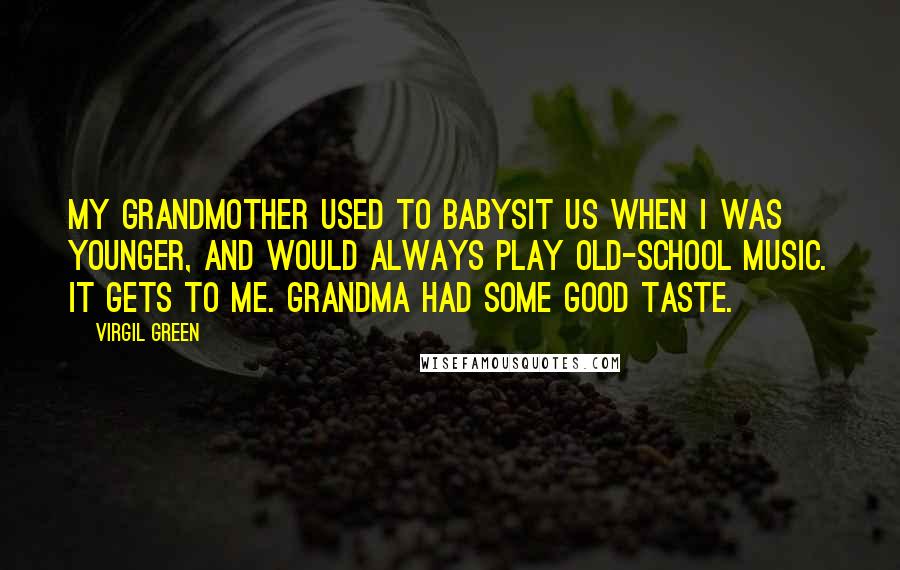 Virgil Green Quotes: My grandmother used to babysit us when I was younger, and would always play old-school music. It gets to me. Grandma had some good taste.