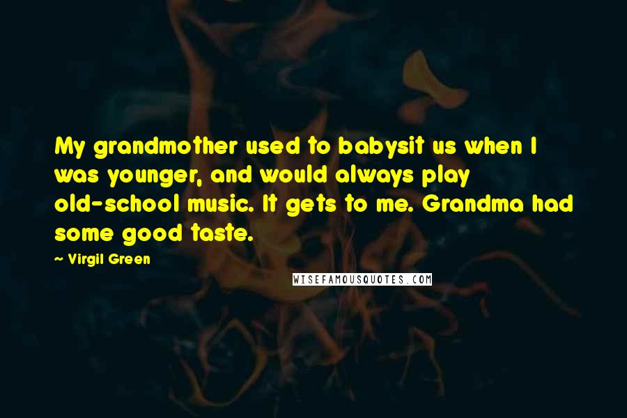 Virgil Green Quotes: My grandmother used to babysit us when I was younger, and would always play old-school music. It gets to me. Grandma had some good taste.
