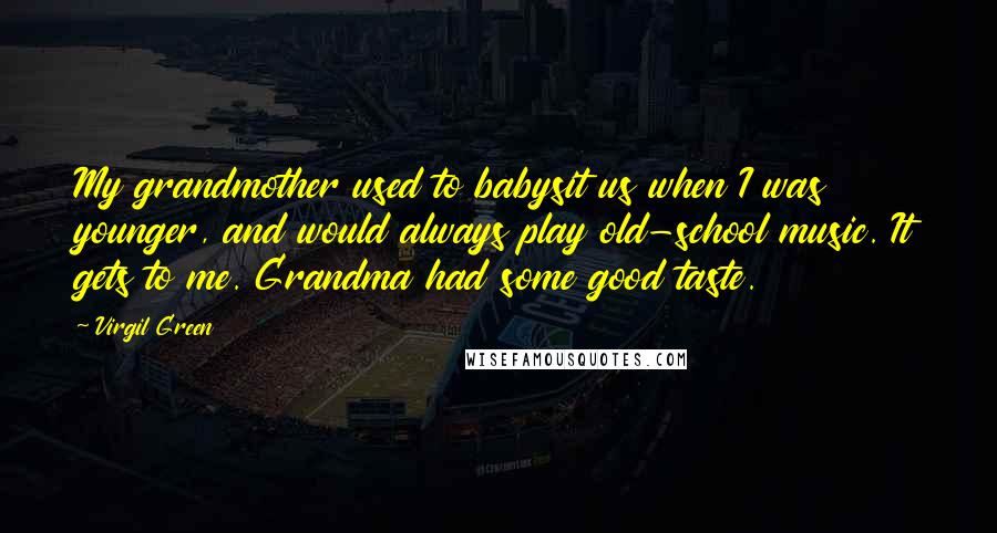 Virgil Green Quotes: My grandmother used to babysit us when I was younger, and would always play old-school music. It gets to me. Grandma had some good taste.