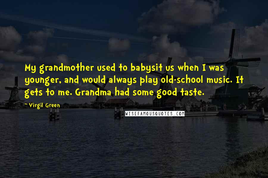 Virgil Green Quotes: My grandmother used to babysit us when I was younger, and would always play old-school music. It gets to me. Grandma had some good taste.