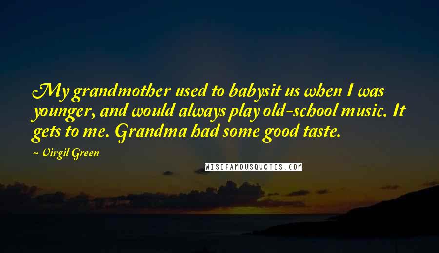 Virgil Green Quotes: My grandmother used to babysit us when I was younger, and would always play old-school music. It gets to me. Grandma had some good taste.