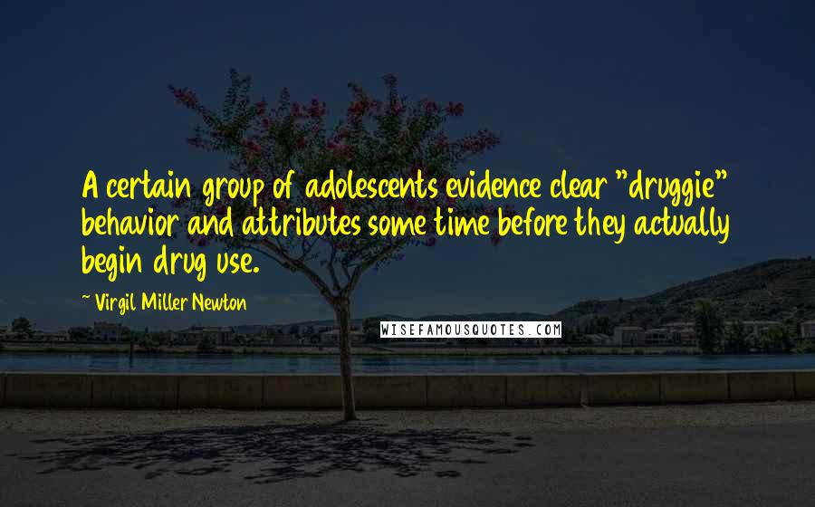 Virgil Miller Newton Quotes: A certain group of adolescents evidence clear "druggie" behavior and attributes some time before they actually begin drug use.