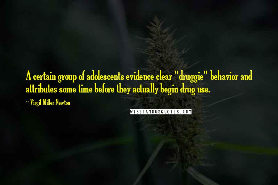 Virgil Miller Newton Quotes: A certain group of adolescents evidence clear "druggie" behavior and attributes some time before they actually begin drug use.