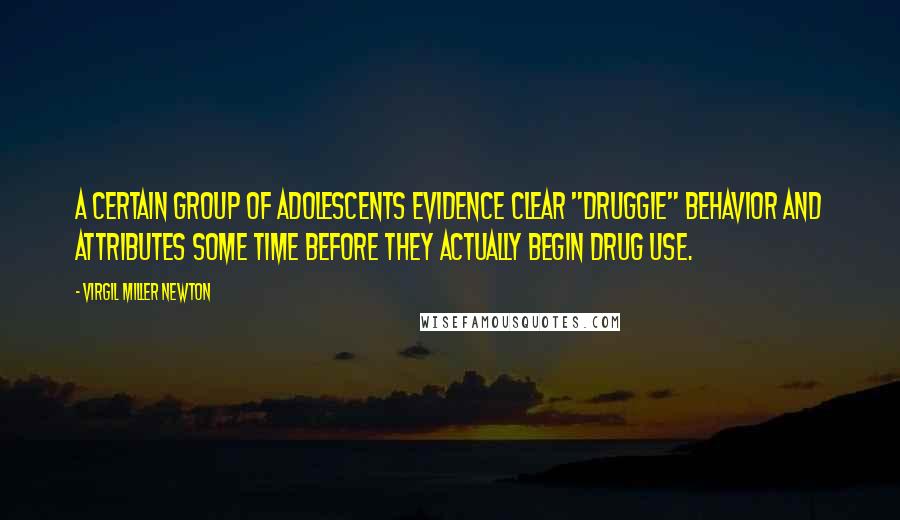 Virgil Miller Newton Quotes: A certain group of adolescents evidence clear "druggie" behavior and attributes some time before they actually begin drug use.