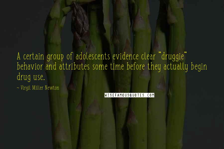 Virgil Miller Newton Quotes: A certain group of adolescents evidence clear "druggie" behavior and attributes some time before they actually begin drug use.