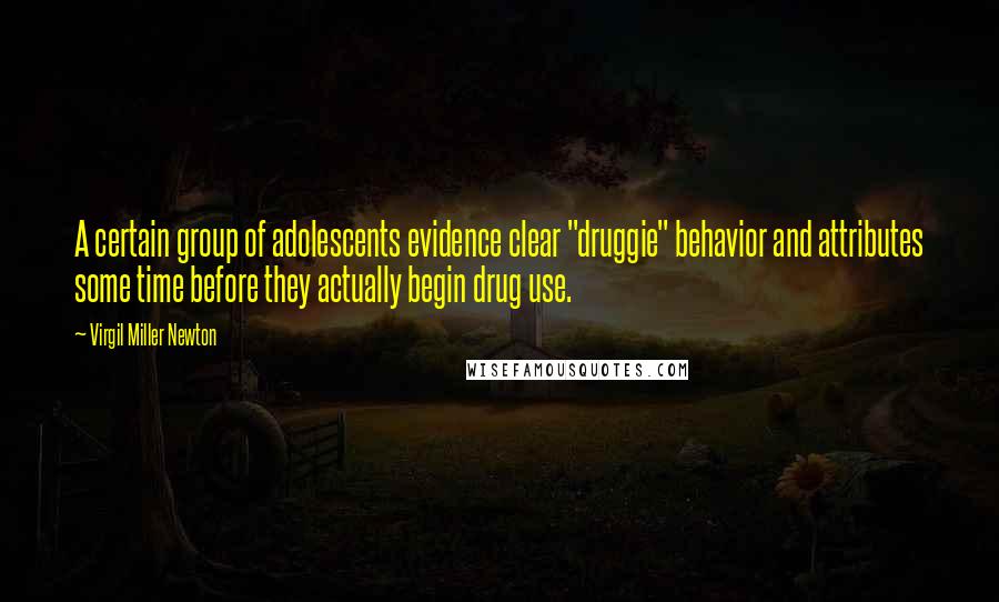 Virgil Miller Newton Quotes: A certain group of adolescents evidence clear "druggie" behavior and attributes some time before they actually begin drug use.