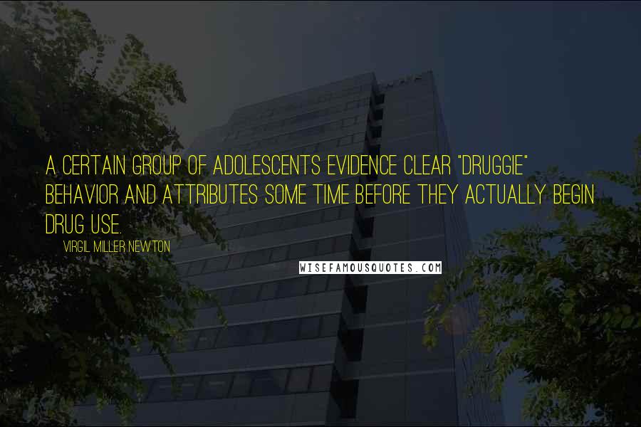 Virgil Miller Newton Quotes: A certain group of adolescents evidence clear "druggie" behavior and attributes some time before they actually begin drug use.