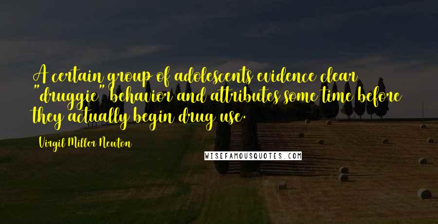 Virgil Miller Newton Quotes: A certain group of adolescents evidence clear "druggie" behavior and attributes some time before they actually begin drug use.