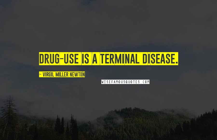 Virgil Miller Newton Quotes: Drug-use is a terminal disease.