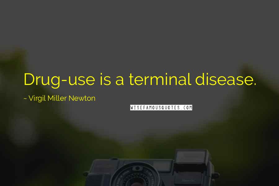 Virgil Miller Newton Quotes: Drug-use is a terminal disease.