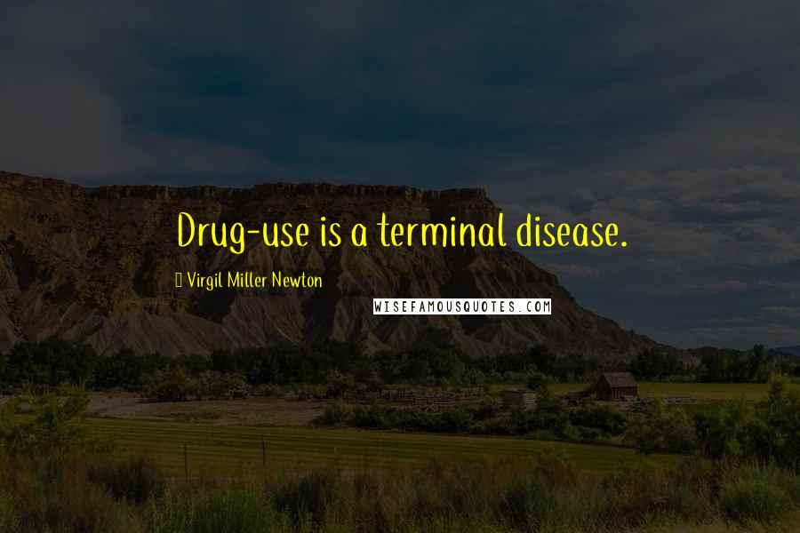 Virgil Miller Newton Quotes: Drug-use is a terminal disease.