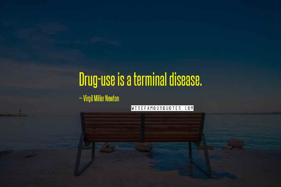 Virgil Miller Newton Quotes: Drug-use is a terminal disease.