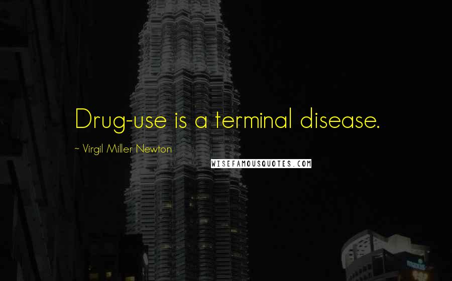 Virgil Miller Newton Quotes: Drug-use is a terminal disease.