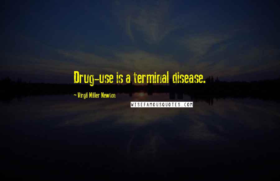 Virgil Miller Newton Quotes: Drug-use is a terminal disease.