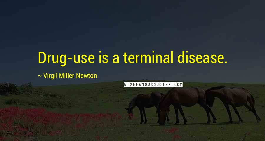 Virgil Miller Newton Quotes: Drug-use is a terminal disease.