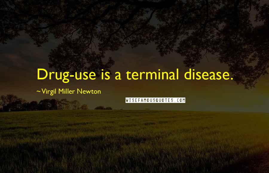 Virgil Miller Newton Quotes: Drug-use is a terminal disease.