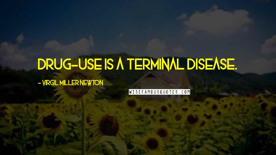 Virgil Miller Newton Quotes: Drug-use is a terminal disease.