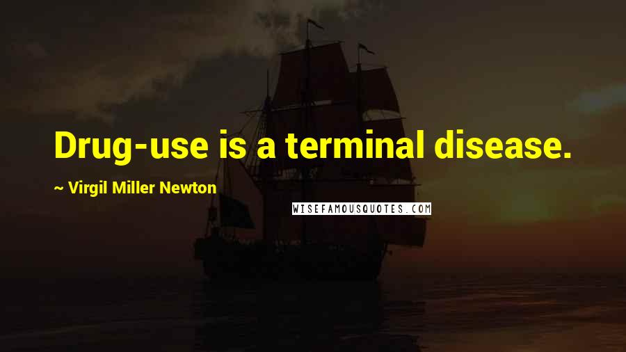 Virgil Miller Newton Quotes: Drug-use is a terminal disease.