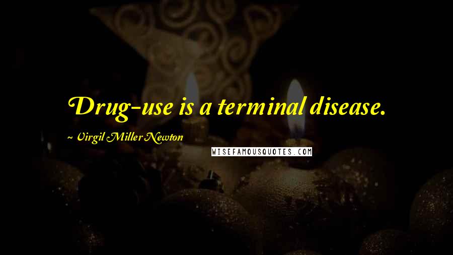 Virgil Miller Newton Quotes: Drug-use is a terminal disease.