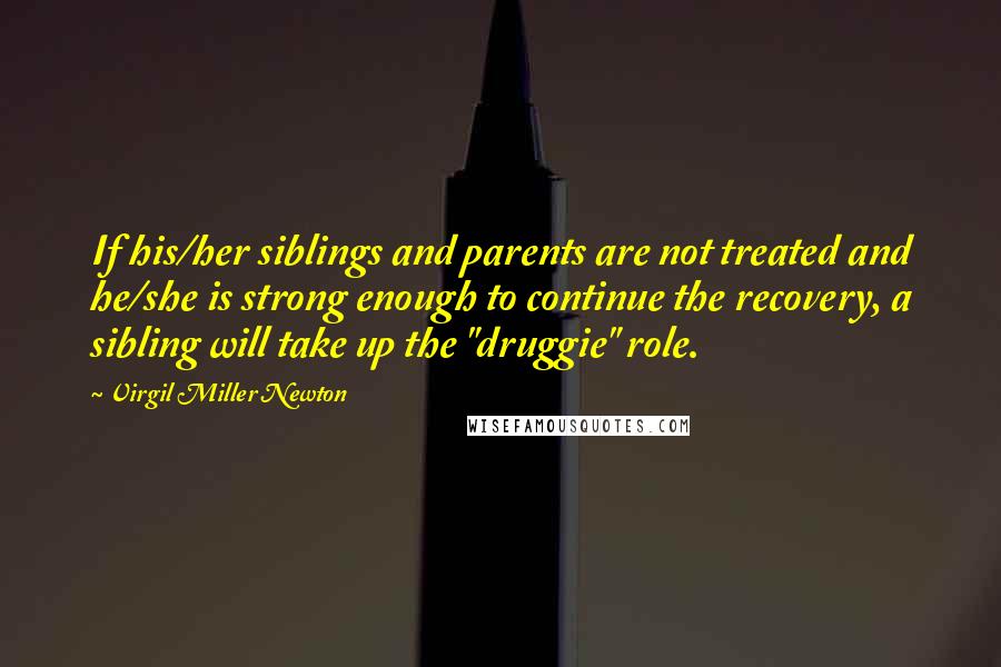 Virgil Miller Newton Quotes: If his/her siblings and parents are not treated and he/she is strong enough to continue the recovery, a sibling will take up the "druggie" role.