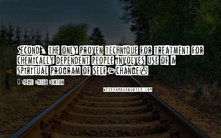 Virgil Miller Newton Quotes: Second, the only proven technique for treatment for chemically dependent people involves use of a spiritual program of self-change.