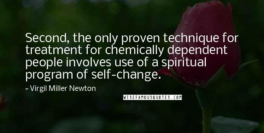 Virgil Miller Newton Quotes: Second, the only proven technique for treatment for chemically dependent people involves use of a spiritual program of self-change.