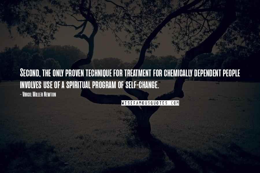 Virgil Miller Newton Quotes: Second, the only proven technique for treatment for chemically dependent people involves use of a spiritual program of self-change.