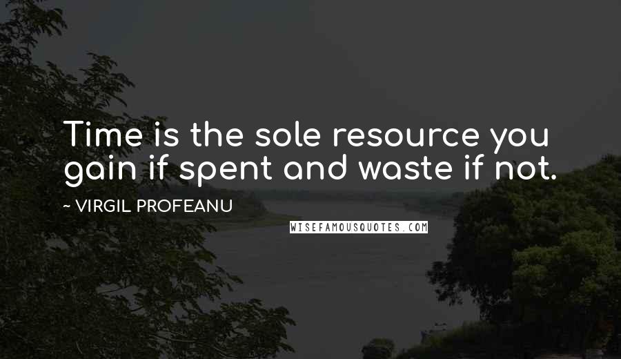 VIRGIL PROFEANU Quotes: Time is the sole resource you gain if spent and waste if not.