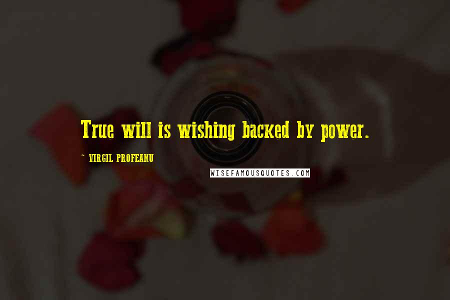 VIRGIL PROFEANU Quotes: True will is wishing backed by power.