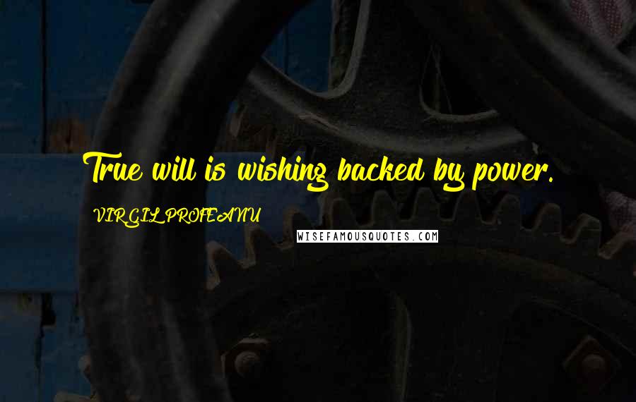 VIRGIL PROFEANU Quotes: True will is wishing backed by power.