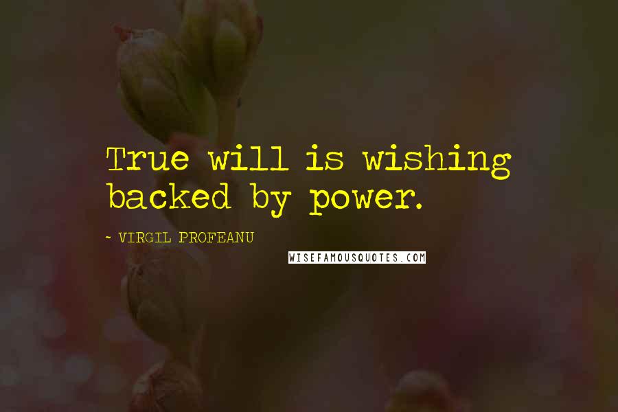 VIRGIL PROFEANU Quotes: True will is wishing backed by power.