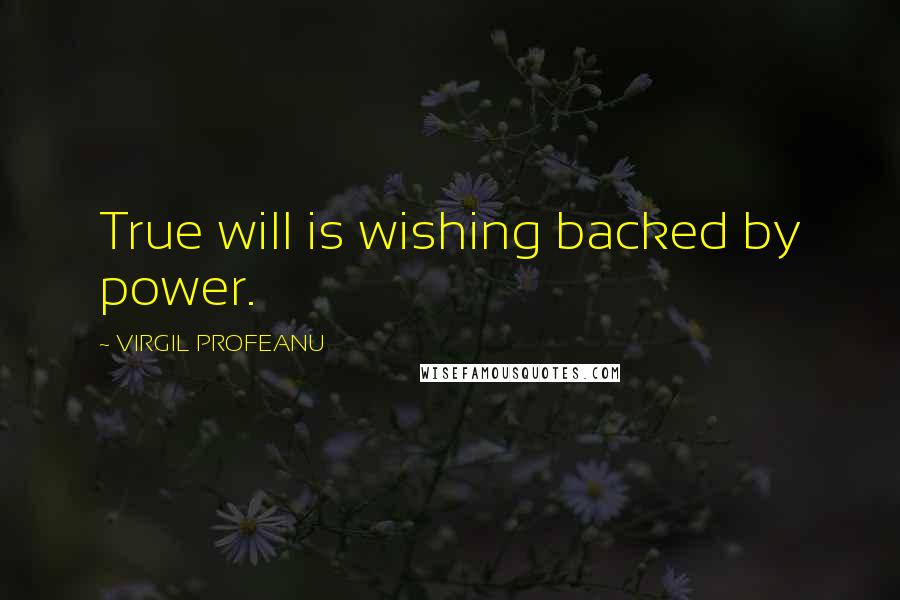 VIRGIL PROFEANU Quotes: True will is wishing backed by power.