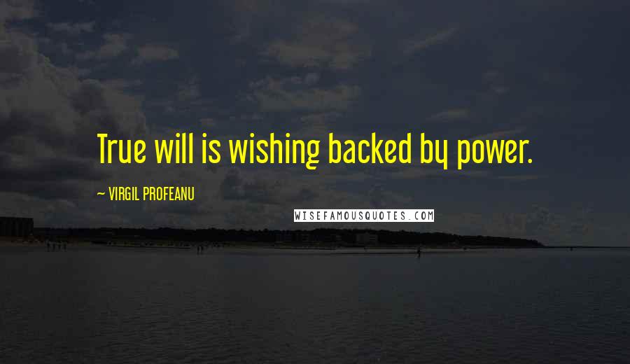 VIRGIL PROFEANU Quotes: True will is wishing backed by power.