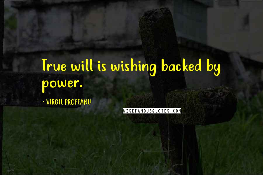 VIRGIL PROFEANU Quotes: True will is wishing backed by power.