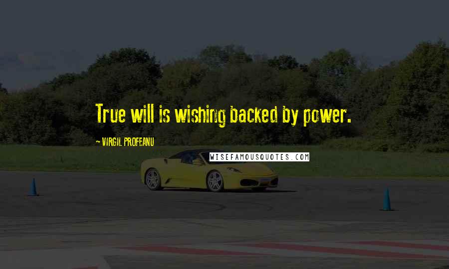 VIRGIL PROFEANU Quotes: True will is wishing backed by power.