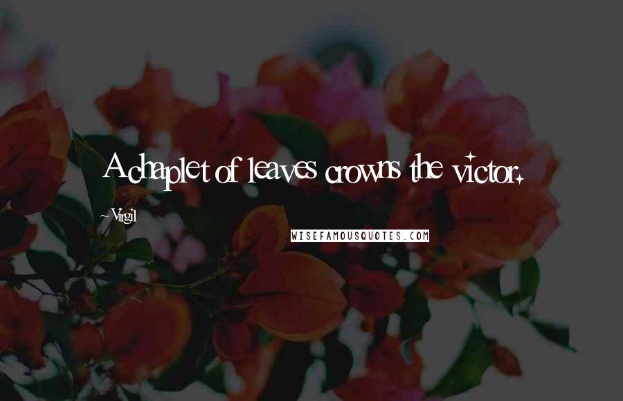 Virgil Quotes: A chaplet of leaves crowns the victor.