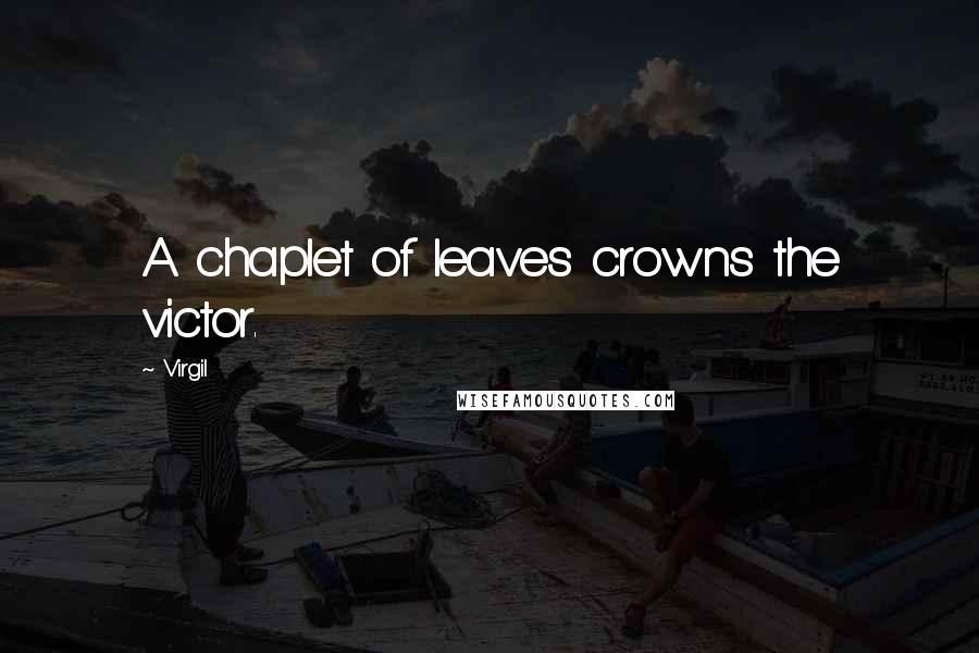 Virgil Quotes: A chaplet of leaves crowns the victor.