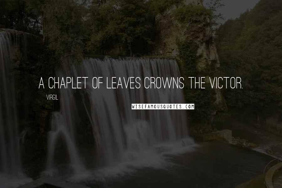 Virgil Quotes: A chaplet of leaves crowns the victor.