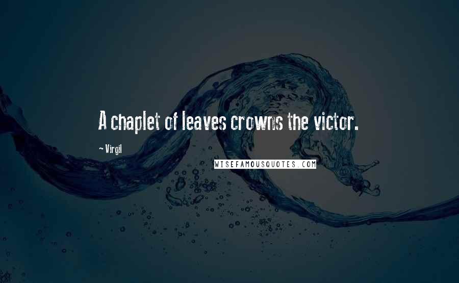 Virgil Quotes: A chaplet of leaves crowns the victor.