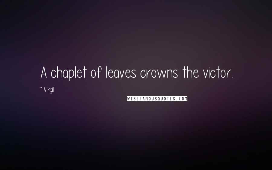 Virgil Quotes: A chaplet of leaves crowns the victor.