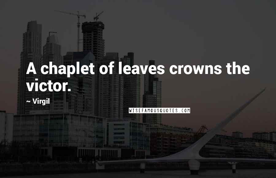 Virgil Quotes: A chaplet of leaves crowns the victor.