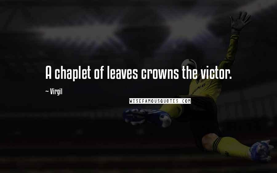 Virgil Quotes: A chaplet of leaves crowns the victor.