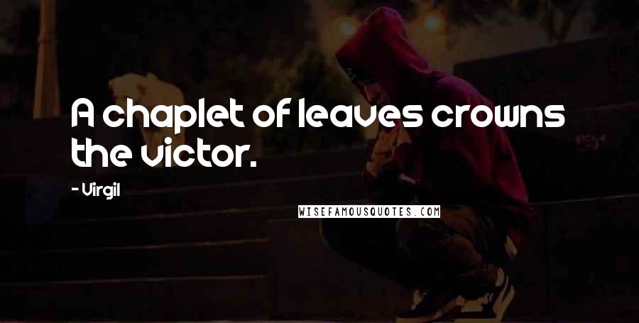 Virgil Quotes: A chaplet of leaves crowns the victor.