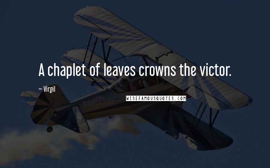 Virgil Quotes: A chaplet of leaves crowns the victor.