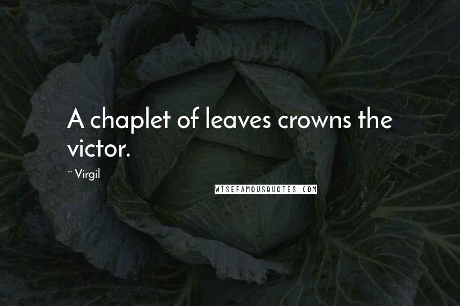 Virgil Quotes: A chaplet of leaves crowns the victor.