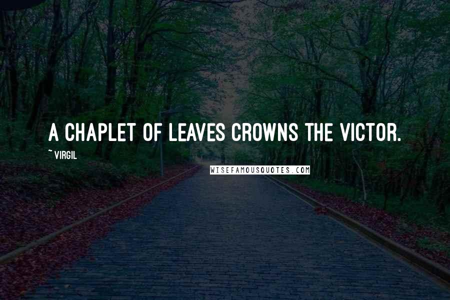 Virgil Quotes: A chaplet of leaves crowns the victor.