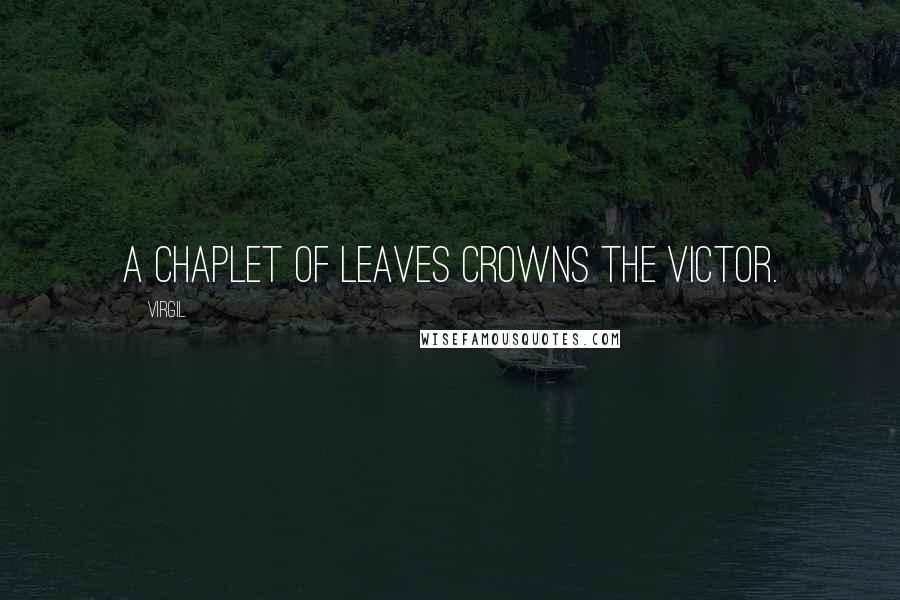 Virgil Quotes: A chaplet of leaves crowns the victor.