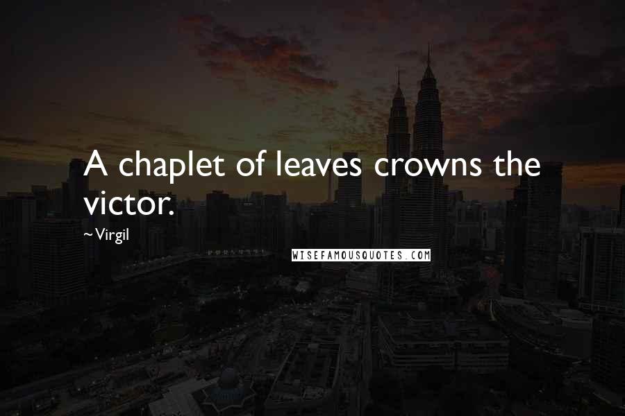 Virgil Quotes: A chaplet of leaves crowns the victor.