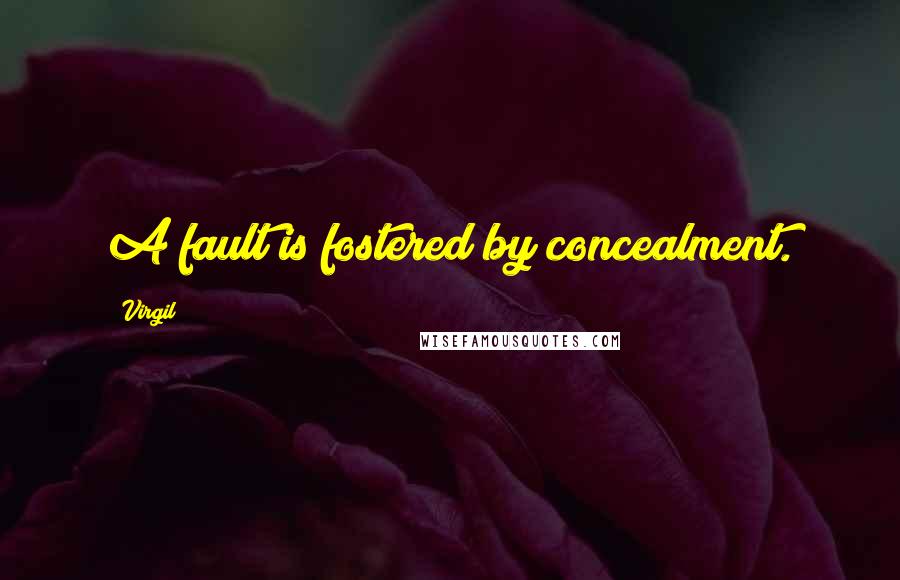 Virgil Quotes: A fault is fostered by concealment.