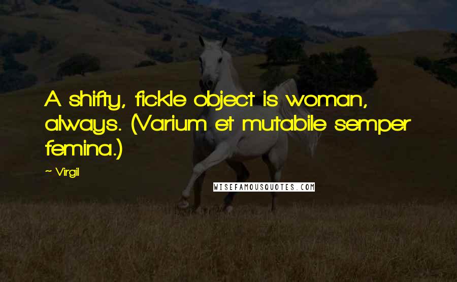 Virgil Quotes: A shifty, fickle object is woman, always. (Varium et mutabile semper femina.)